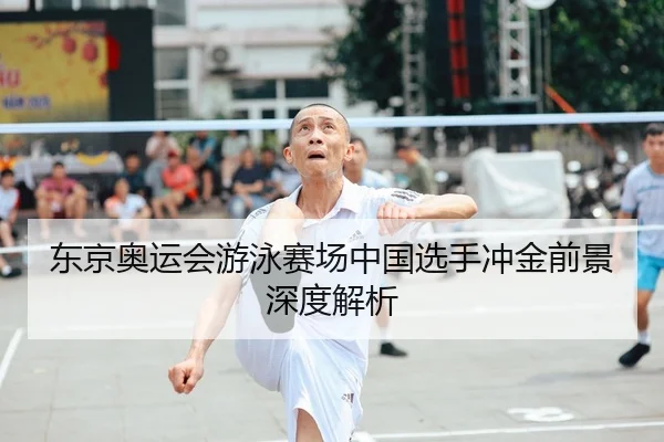 东京奥运会游泳赛场中国选手冲金前景深度解析